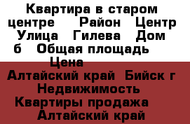 Квартира в старом центре.  › Район ­ Центр › Улица ­ Гилева › Дом ­ 5б › Общая площадь ­ 26 › Цена ­ 800 000 - Алтайский край, Бийск г. Недвижимость » Квартиры продажа   . Алтайский край